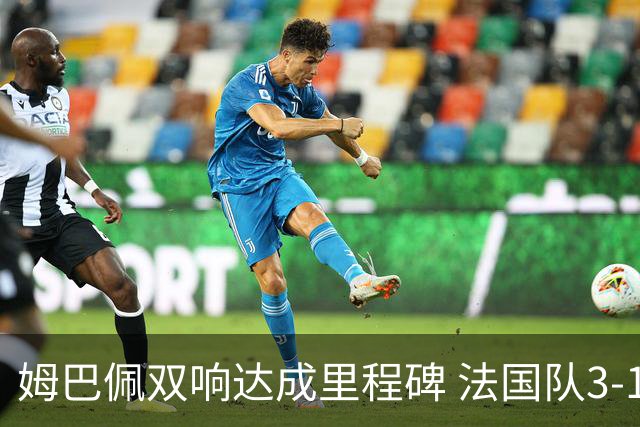 姆巴佩双响达成里程碑 法国队3-1塞内加尔队